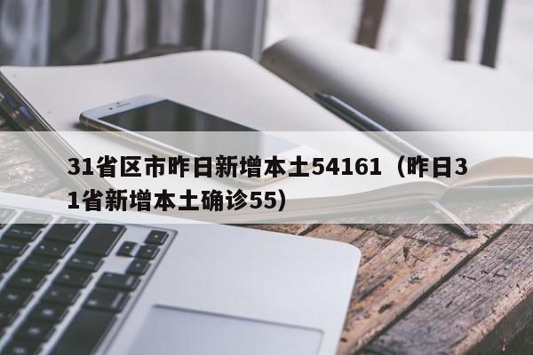 31省区市昨日新增本土54161(昨日31省新增本土确诊55)
