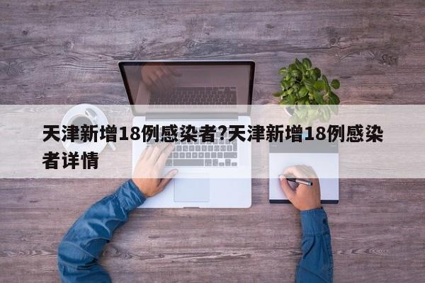 天津新增18例感染者?天津新增18例感染者详情