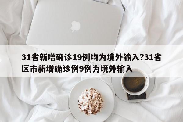 31省新增确诊19例均为境外输入?31省区市新增确诊例9例为境外输入