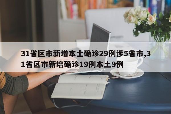 31省区市新增本土确诊29例涉5省市,31省区市新增确诊19例本土9例