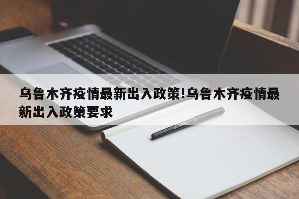 乌鲁木齐疫情最新出入政策!乌鲁木齐疫情最新出入政策要求