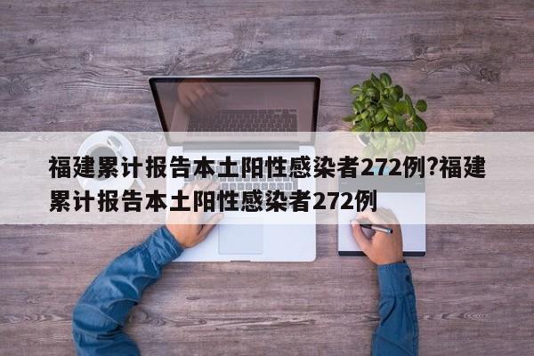 福建累计报告本土阳性感染者272例?福建累计报告本土阳性感染者272例