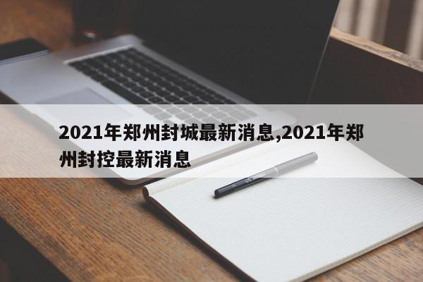2021年郑州封城最新消息,2021年郑州封控最新消息