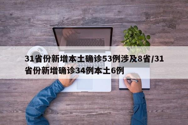 31省份新增本土确诊53例涉及8省/31省份新增确诊34例本土6例