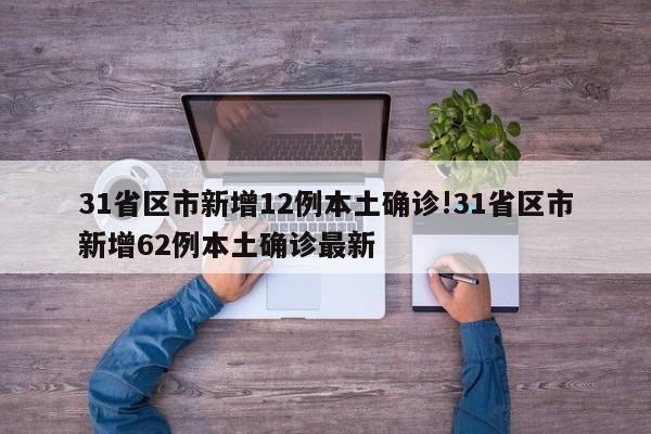 31省区市新增12例本土确诊!31省区市新增62例本土确诊最新