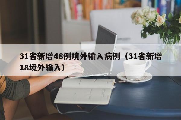 31省新增48例境外输入病例(31省新增18境外输入)