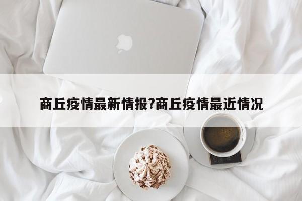 商丘疫情最新情报?商丘疫情最近情况