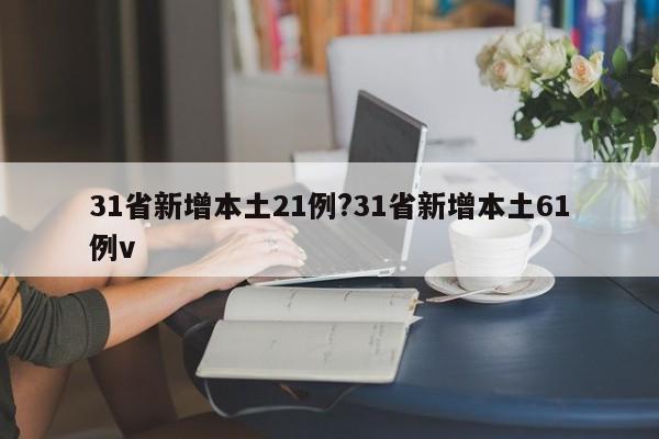 31省新增本土21例?31省新增本土61例v