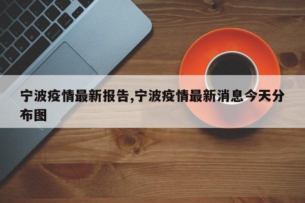 宁波疫情最新报告,宁波疫情最新消息今天分布图