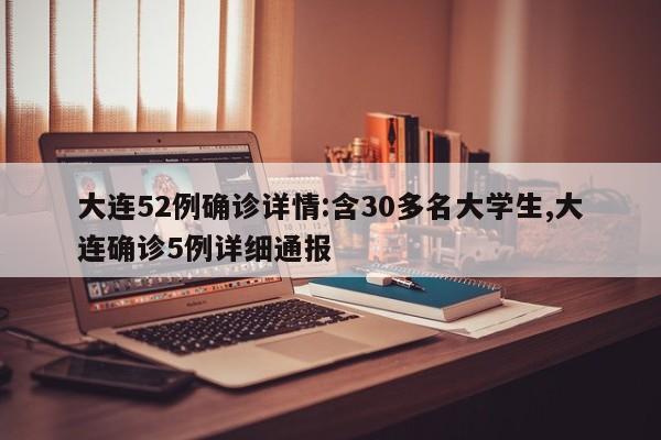 大连52例确诊详情:含30多名大学生,大连确诊5例详细通报