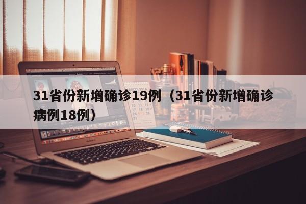 31省份新增确诊19例(31省份新增确诊病例18例)