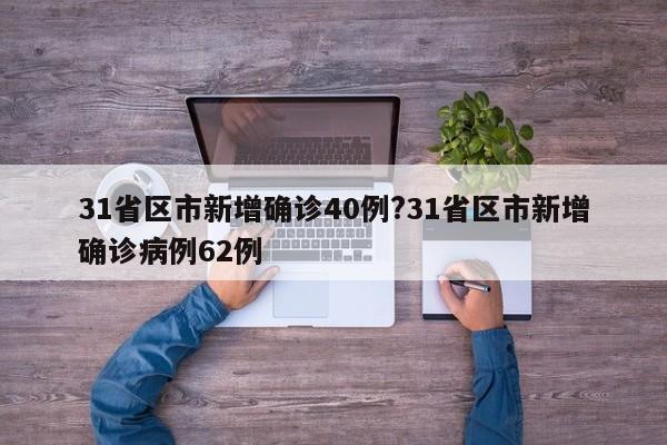 31省区市新增确诊40例?31省区市新增确诊病例62例