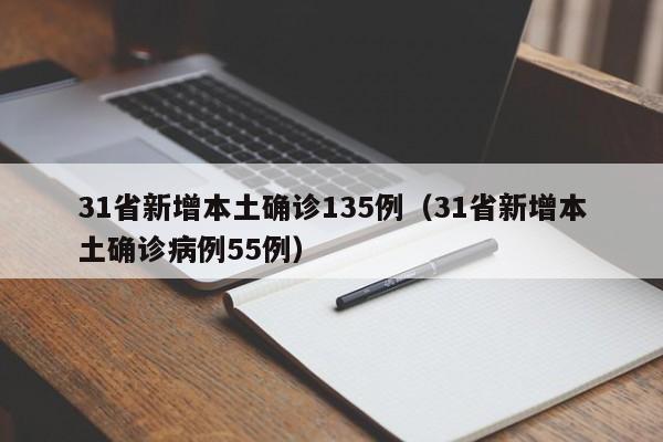 31省新增本土确诊135例(31省新增本土确诊病例55例)