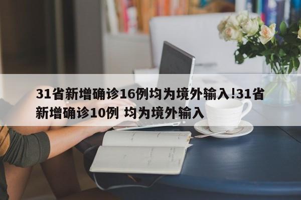31省新增确诊16例均为境外输入!31省新增确诊10例 均为境外输入