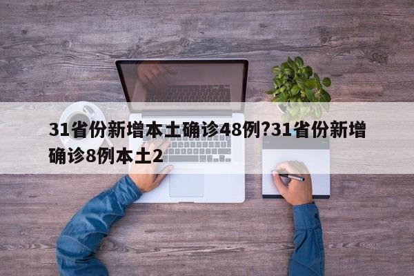 31省份新增本土确诊48例?31省份新增确诊8例本土2