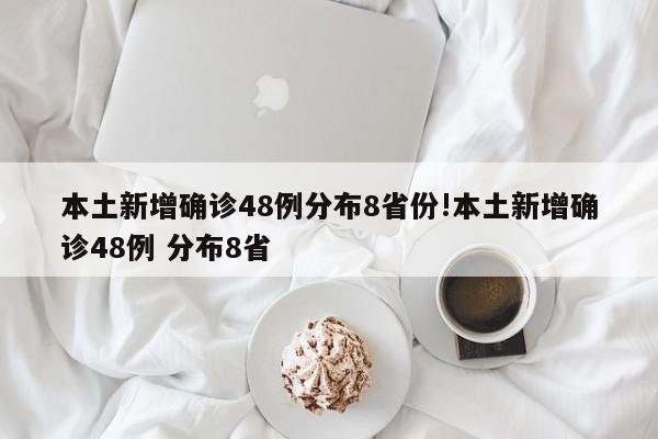 本土新增确诊48例分布8省份!本土新增确诊48例 分布8省