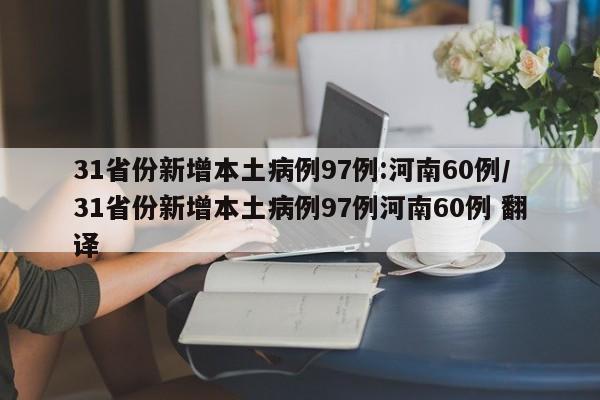 31省份新增本土病例97例:河南60例/31省份新增本土病例97例河南60例 翻译