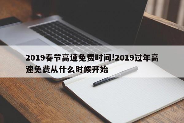2019春节高速免费时间!2019过年高速免费从什么时候开始