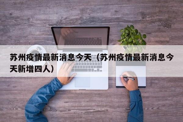 苏州疫情最新消息今天(苏州疫情最新消息今天新增四人)