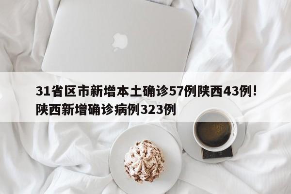 31省区市新增本土确诊57例陕西43例!陕西新增确诊病例323例