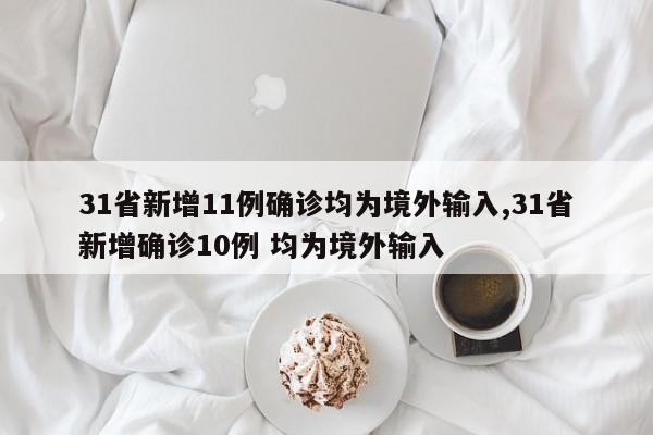 31省新增11例确诊均为境外输入,31省新增确诊10例 均为境外输入
