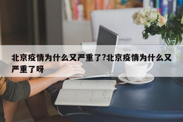 北京疫情为什么又严重了?北京疫情为什么又严重了呀